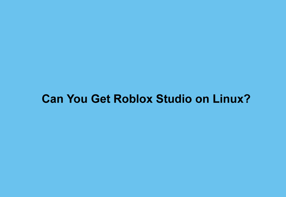 Can You Get Roblox Studio on Linux?